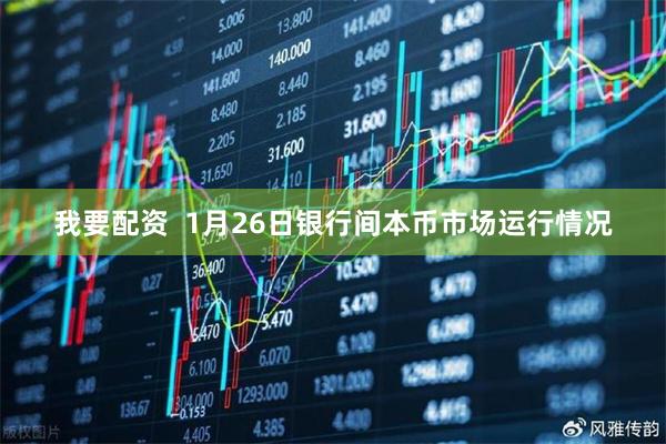 我要配资  1月26日银行间本币市场运行情况