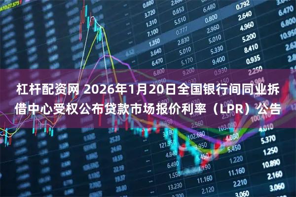 杠杆配资网 2026年1月20日全国银行间同业拆借中心受权公布贷款市场报价利率（LPR）公告