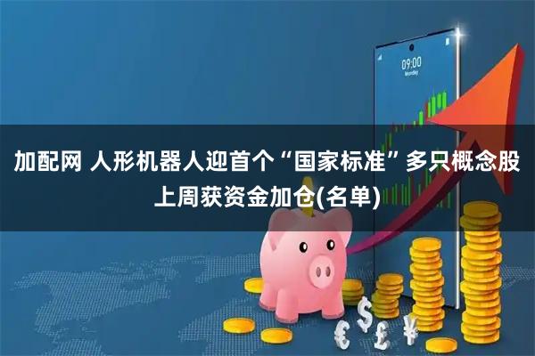 加配网 人形机器人迎首个“国家标准”多只概念股上周获资金加仓(名单)