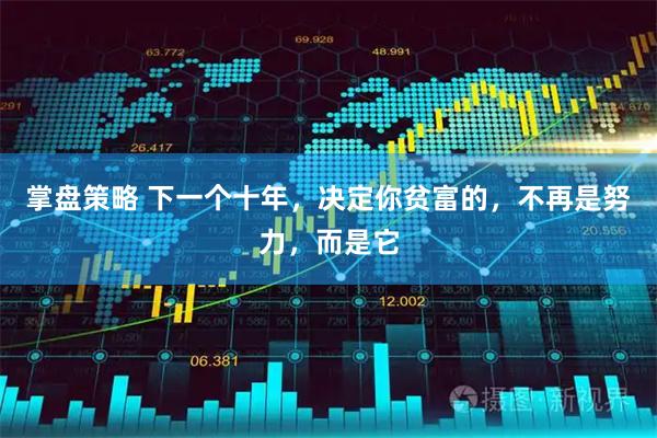 掌盘策略 下一个十年，决定你贫富的，不再是努力，而是它