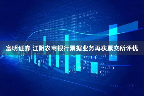 富明证券 江阴农商银行票据业务再获票交所评优