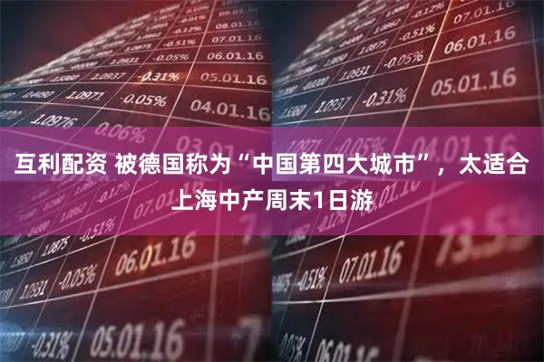 互利配资 被德国称为“中国第四大城市”，太适合上海中产周末1日游
