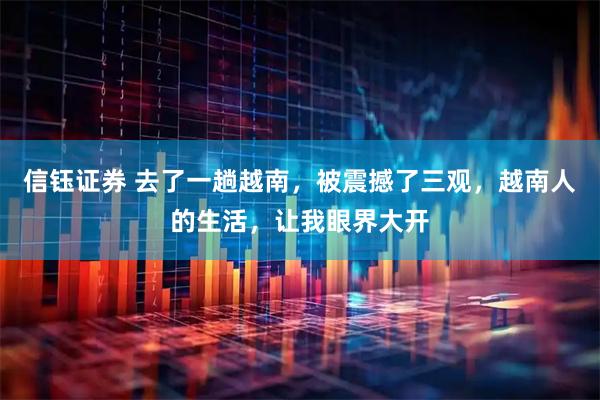 信钰证券 去了一趟越南，被震撼了三观，越南人的生活，让我眼界大开