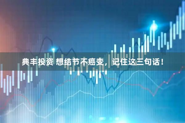 典丰投资 想结节不癌变，记住这三句话！