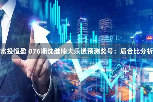 富投恒盈 076期沈继楠大乐透预测奖号:质合比分析