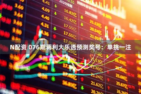N配资 076期蒋利大乐透预测奖号:单挑一注
