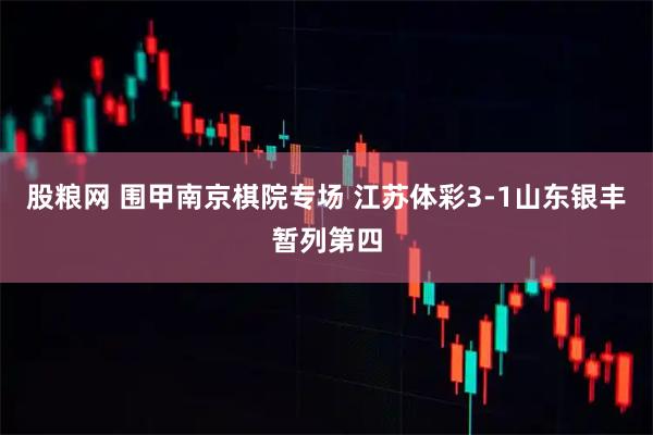 股粮网 围甲南京棋院专场 江苏体彩3-1山东银丰暂列第四