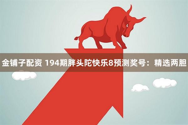 金铺子配资 194期胖头陀快乐8预测奖号：精选两胆