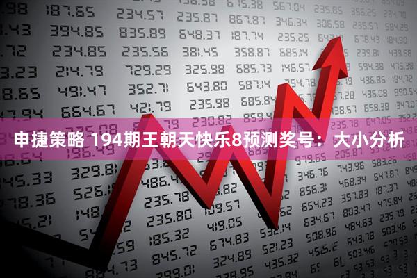 申捷策略 194期王朝天快乐8预测奖号:大小分析