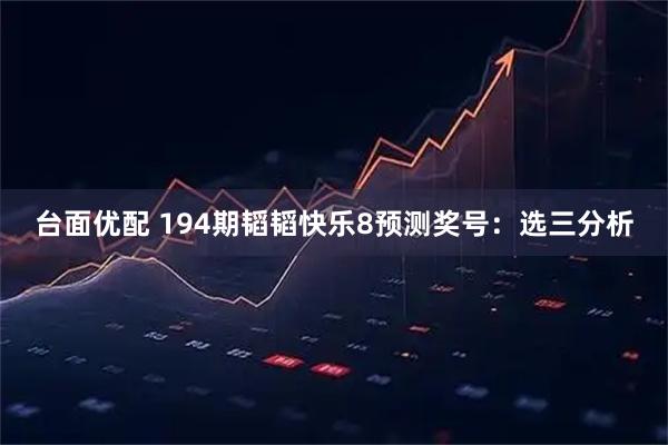 台面优配 194期韬韬快乐8预测奖号：选三分析